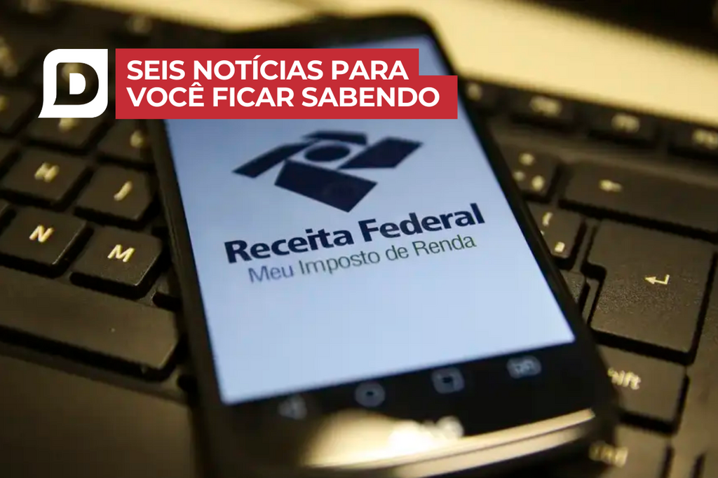 Prazo para enviar a declaração do Imposto de Renda começa nesta segunda-feira e outras 5 notícias