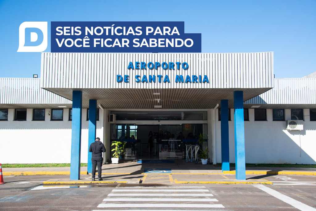 Santa Maria deixará de ter ligação aérea com o centro do país a partir desta sexta-feira e outras 5 notícias para você ficar sabendo